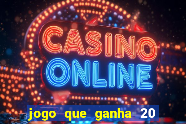 jogo que ganha 20 reais no cadastro